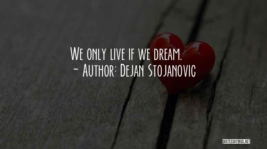 Dejan Stojanovic Quotes: We Only Live If We Dream.
