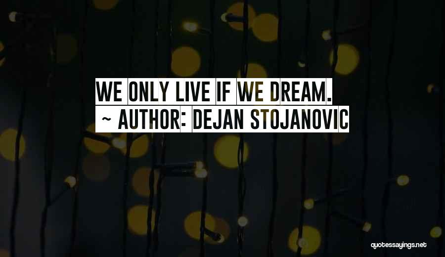 Dejan Stojanovic Quotes: We Only Live If We Dream.