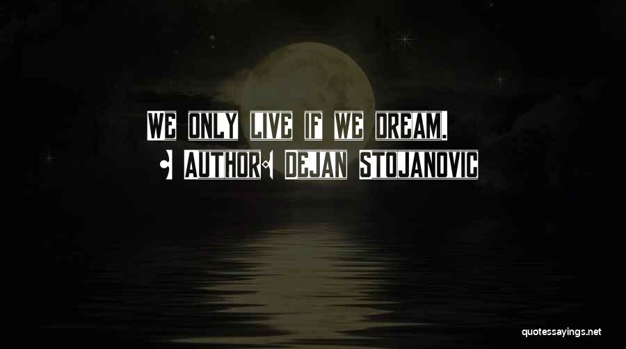 Dejan Stojanovic Quotes: We Only Live If We Dream.