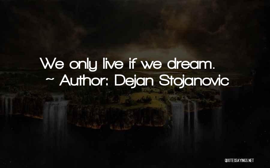 Dejan Stojanovic Quotes: We Only Live If We Dream.