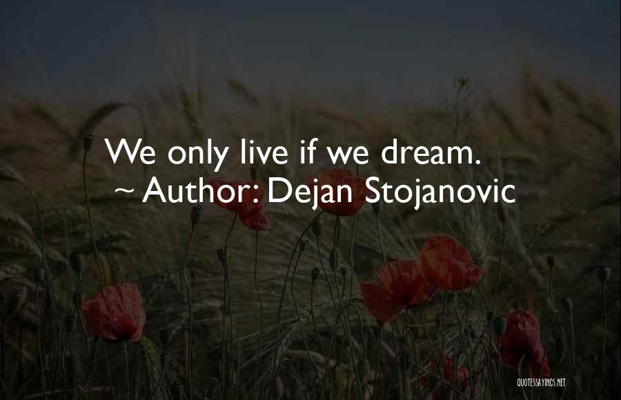 Dejan Stojanovic Quotes: We Only Live If We Dream.