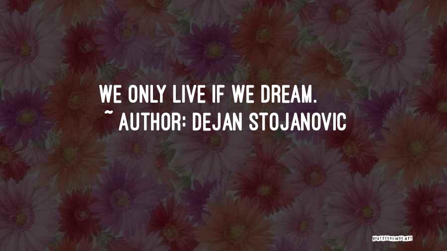 Dejan Stojanovic Quotes: We Only Live If We Dream.