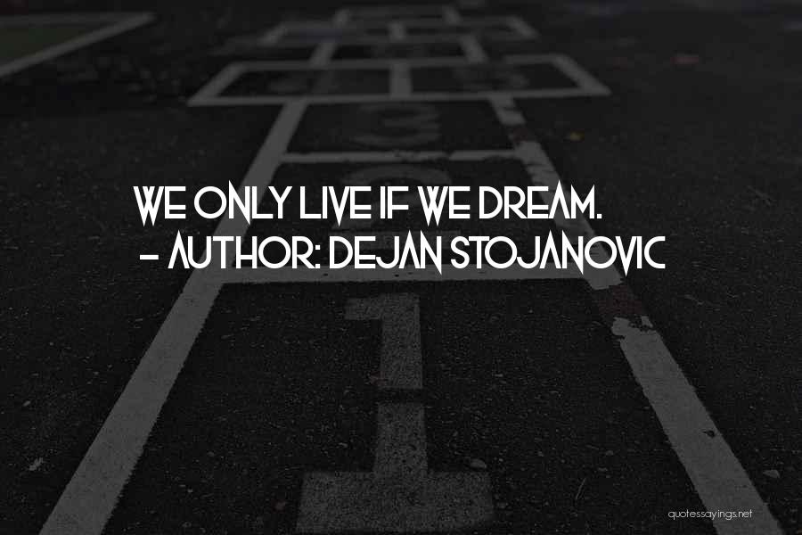 Dejan Stojanovic Quotes: We Only Live If We Dream.