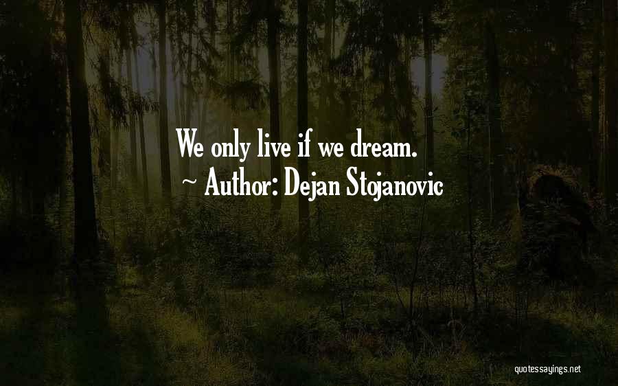 Dejan Stojanovic Quotes: We Only Live If We Dream.