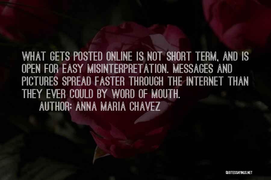 Anna Maria Chavez Quotes: What Gets Posted Online Is Not Short Term, And Is Open For Easy Misinterpretation. Messages And Pictures Spread Faster Through