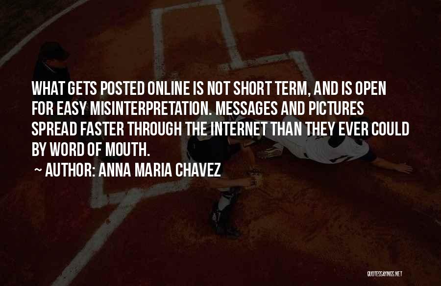 Anna Maria Chavez Quotes: What Gets Posted Online Is Not Short Term, And Is Open For Easy Misinterpretation. Messages And Pictures Spread Faster Through