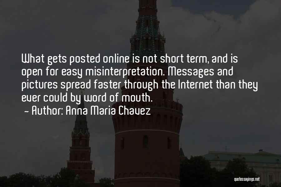 Anna Maria Chavez Quotes: What Gets Posted Online Is Not Short Term, And Is Open For Easy Misinterpretation. Messages And Pictures Spread Faster Through