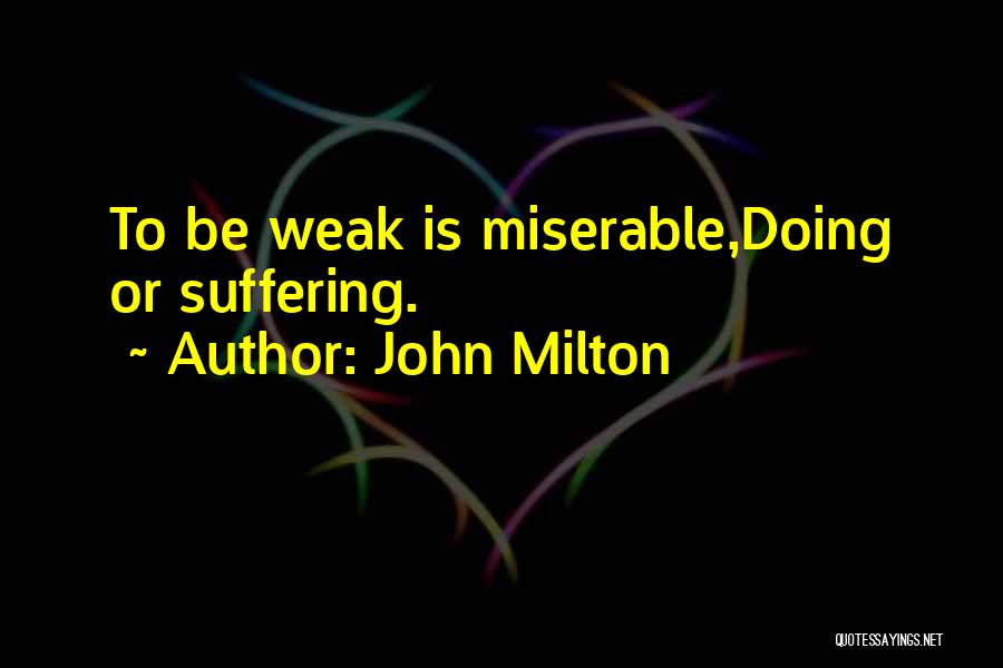 John Milton Quotes: To Be Weak Is Miserable,doing Or Suffering.