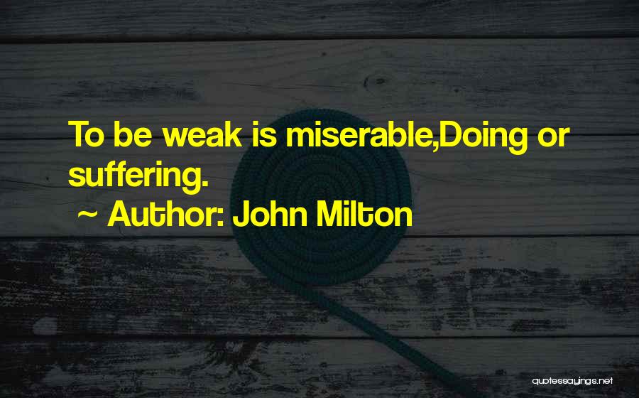 John Milton Quotes: To Be Weak Is Miserable,doing Or Suffering.
