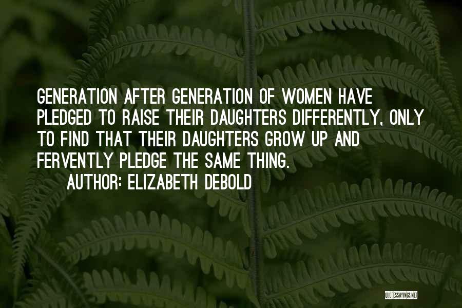 Elizabeth Debold Quotes: Generation After Generation Of Women Have Pledged To Raise Their Daughters Differently, Only To Find That Their Daughters Grow Up