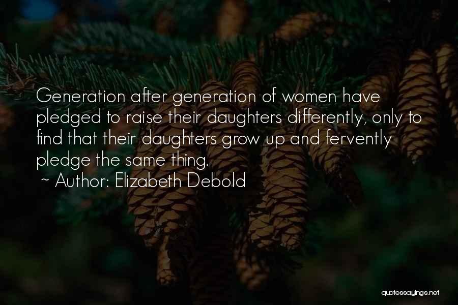 Elizabeth Debold Quotes: Generation After Generation Of Women Have Pledged To Raise Their Daughters Differently, Only To Find That Their Daughters Grow Up