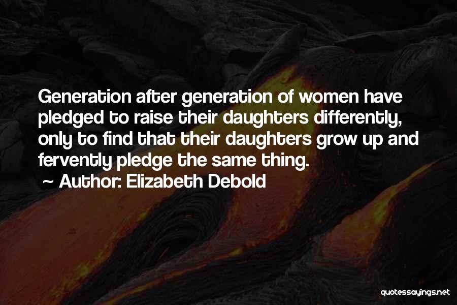 Elizabeth Debold Quotes: Generation After Generation Of Women Have Pledged To Raise Their Daughters Differently, Only To Find That Their Daughters Grow Up