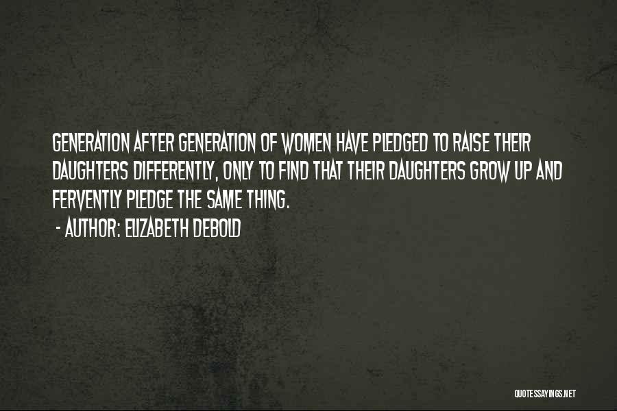 Elizabeth Debold Quotes: Generation After Generation Of Women Have Pledged To Raise Their Daughters Differently, Only To Find That Their Daughters Grow Up