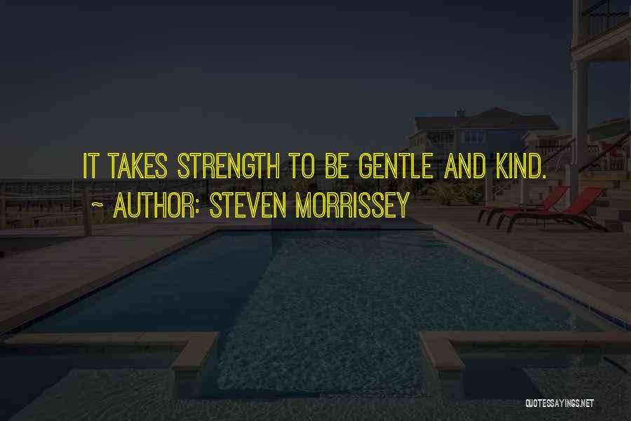 Steven Morrissey Quotes: It Takes Strength To Be Gentle And Kind.