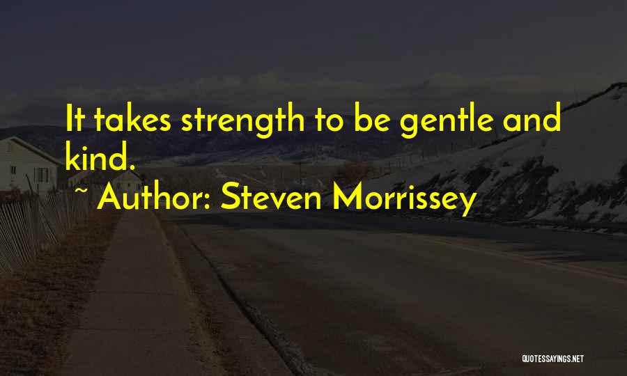 Steven Morrissey Quotes: It Takes Strength To Be Gentle And Kind.