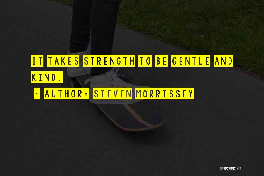 Steven Morrissey Quotes: It Takes Strength To Be Gentle And Kind.