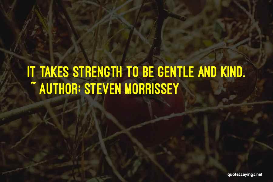 Steven Morrissey Quotes: It Takes Strength To Be Gentle And Kind.