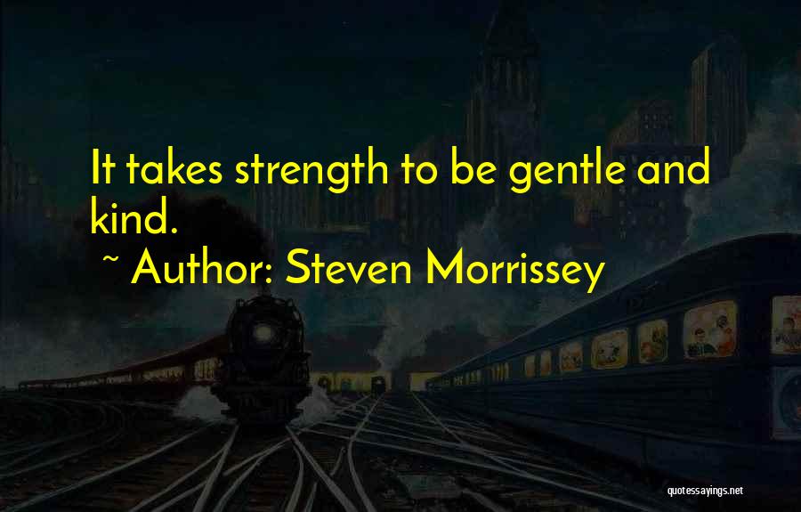 Steven Morrissey Quotes: It Takes Strength To Be Gentle And Kind.