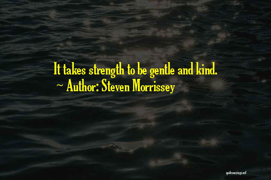 Steven Morrissey Quotes: It Takes Strength To Be Gentle And Kind.