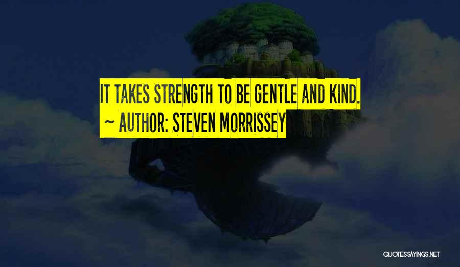 Steven Morrissey Quotes: It Takes Strength To Be Gentle And Kind.