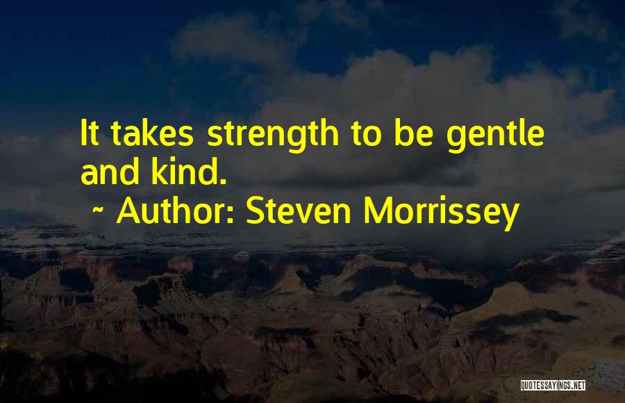 Steven Morrissey Quotes: It Takes Strength To Be Gentle And Kind.