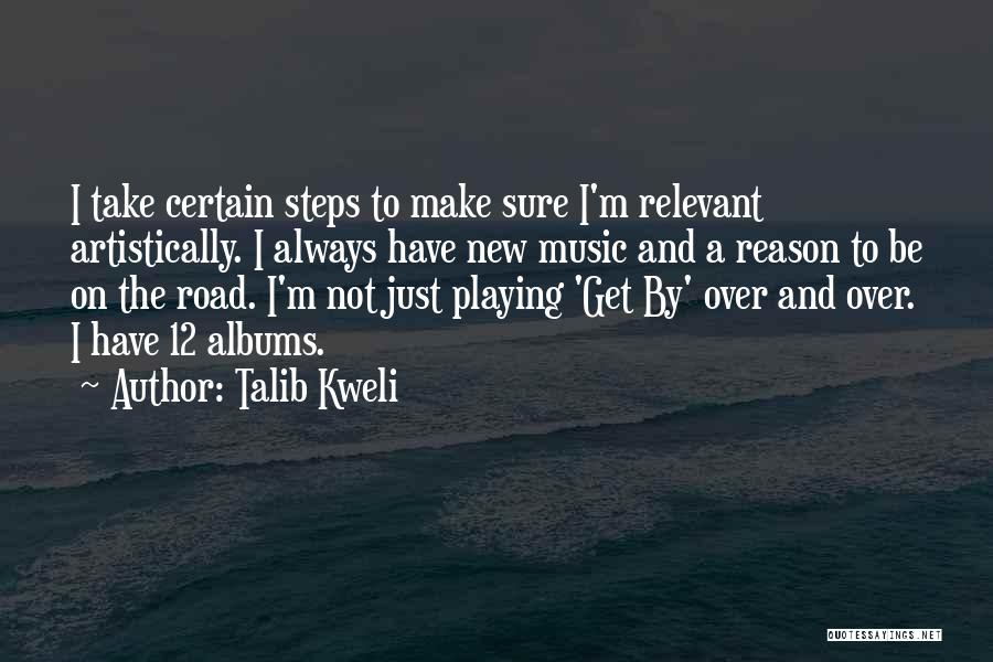 Talib Kweli Quotes: I Take Certain Steps To Make Sure I'm Relevant Artistically. I Always Have New Music And A Reason To Be