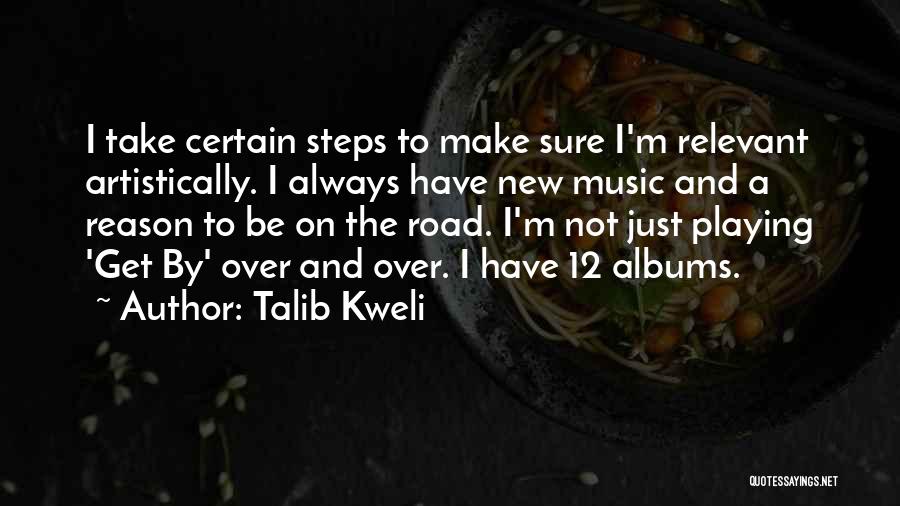 Talib Kweli Quotes: I Take Certain Steps To Make Sure I'm Relevant Artistically. I Always Have New Music And A Reason To Be