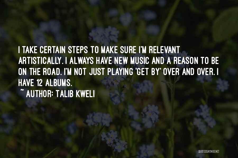 Talib Kweli Quotes: I Take Certain Steps To Make Sure I'm Relevant Artistically. I Always Have New Music And A Reason To Be