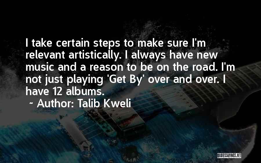 Talib Kweli Quotes: I Take Certain Steps To Make Sure I'm Relevant Artistically. I Always Have New Music And A Reason To Be