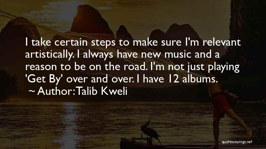 Talib Kweli Quotes: I Take Certain Steps To Make Sure I'm Relevant Artistically. I Always Have New Music And A Reason To Be