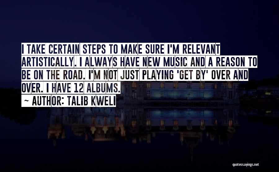 Talib Kweli Quotes: I Take Certain Steps To Make Sure I'm Relevant Artistically. I Always Have New Music And A Reason To Be