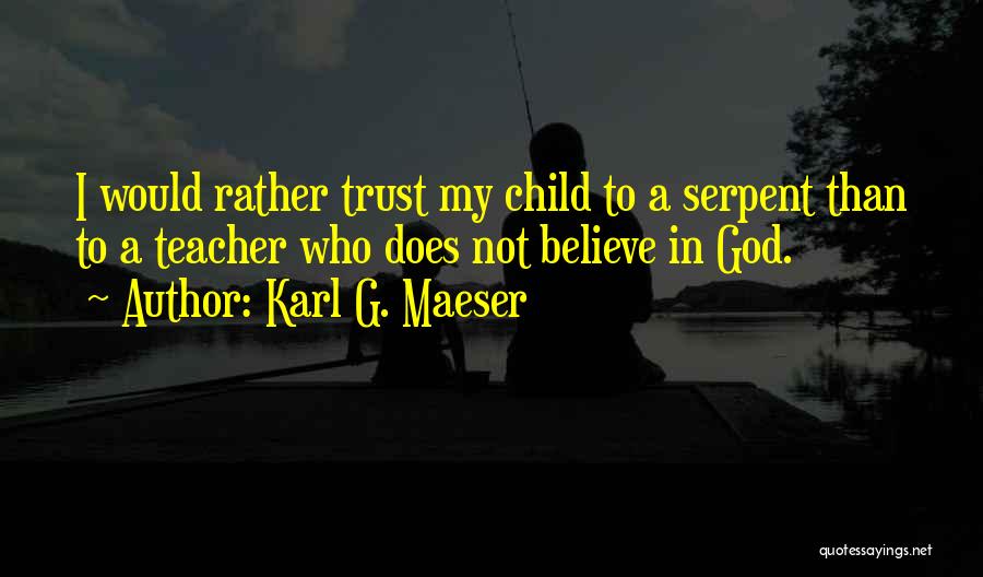Karl G. Maeser Quotes: I Would Rather Trust My Child To A Serpent Than To A Teacher Who Does Not Believe In God.