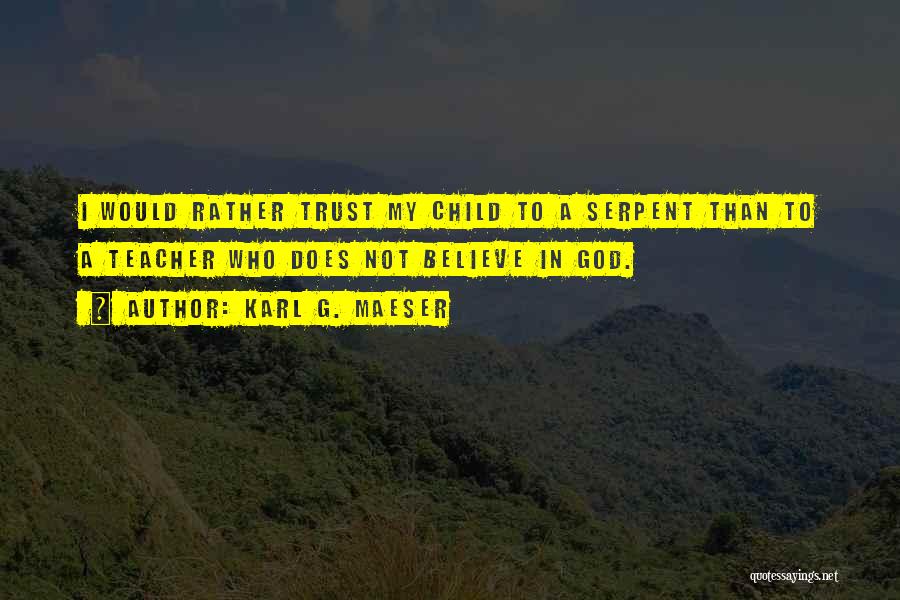 Karl G. Maeser Quotes: I Would Rather Trust My Child To A Serpent Than To A Teacher Who Does Not Believe In God.