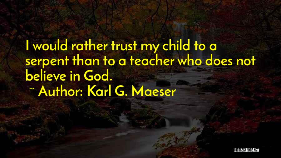 Karl G. Maeser Quotes: I Would Rather Trust My Child To A Serpent Than To A Teacher Who Does Not Believe In God.