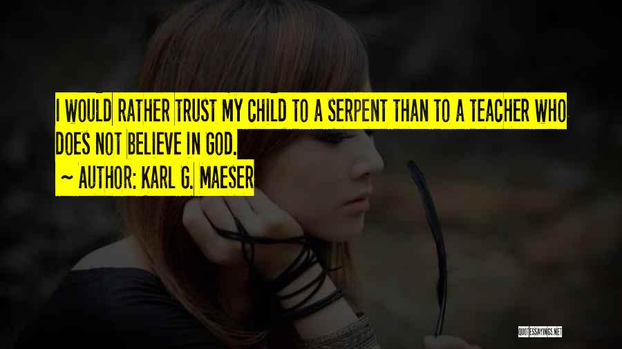 Karl G. Maeser Quotes: I Would Rather Trust My Child To A Serpent Than To A Teacher Who Does Not Believe In God.
