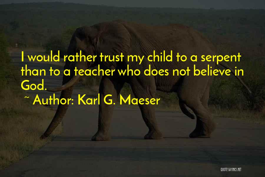 Karl G. Maeser Quotes: I Would Rather Trust My Child To A Serpent Than To A Teacher Who Does Not Believe In God.