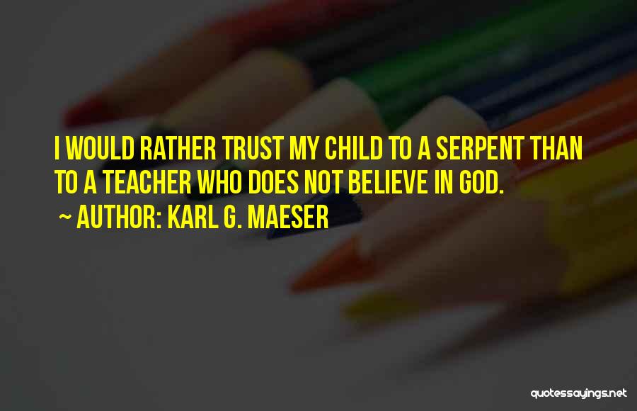 Karl G. Maeser Quotes: I Would Rather Trust My Child To A Serpent Than To A Teacher Who Does Not Believe In God.