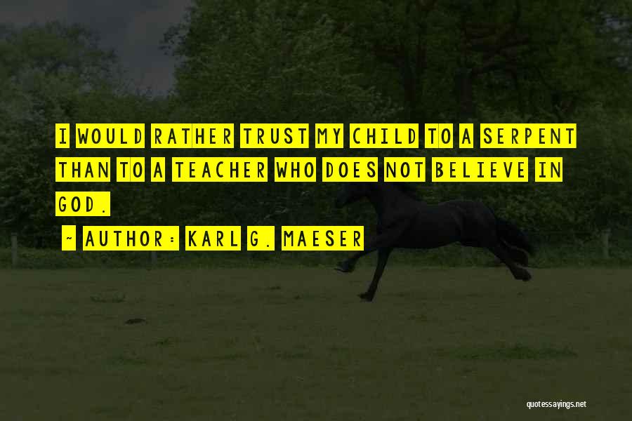 Karl G. Maeser Quotes: I Would Rather Trust My Child To A Serpent Than To A Teacher Who Does Not Believe In God.
