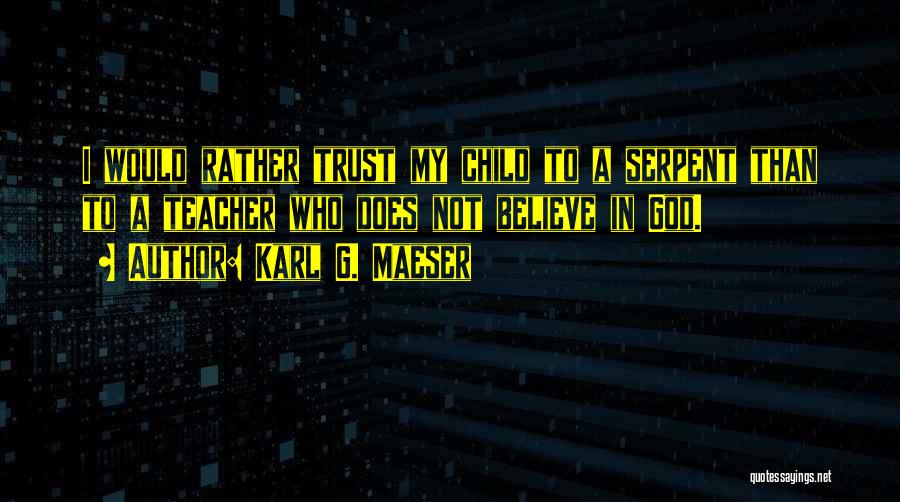 Karl G. Maeser Quotes: I Would Rather Trust My Child To A Serpent Than To A Teacher Who Does Not Believe In God.