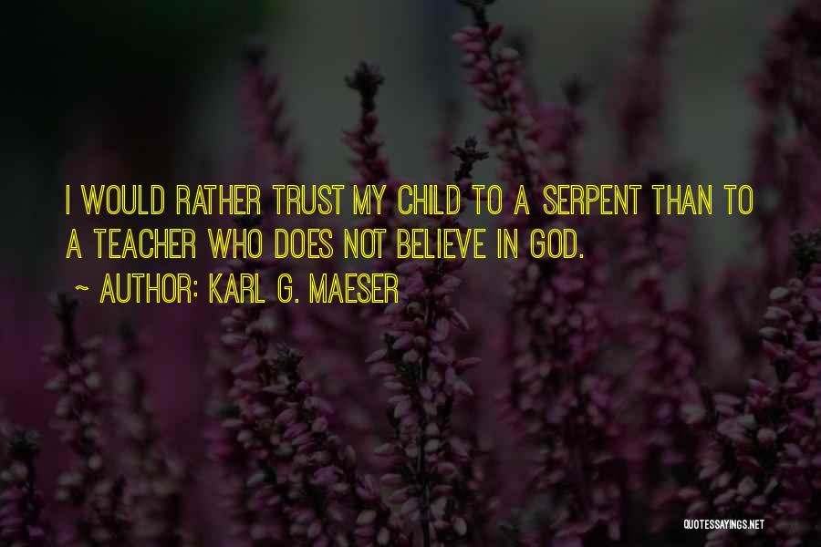 Karl G. Maeser Quotes: I Would Rather Trust My Child To A Serpent Than To A Teacher Who Does Not Believe In God.
