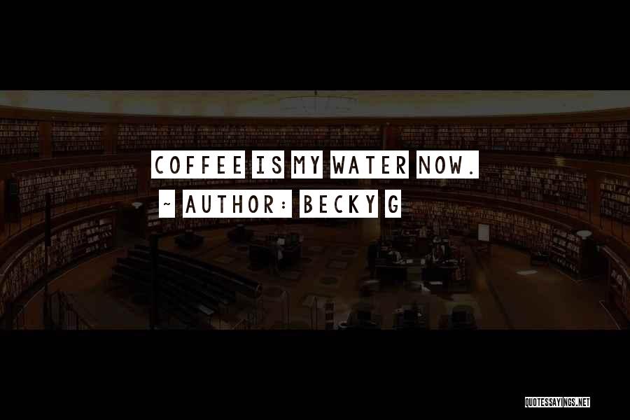 Becky G Quotes: Coffee Is My Water Now.