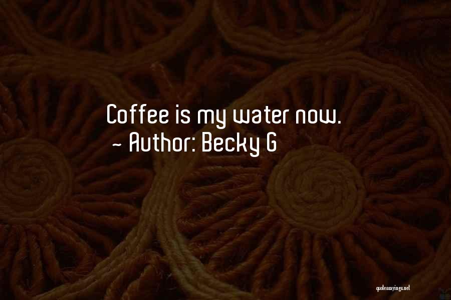 Becky G Quotes: Coffee Is My Water Now.