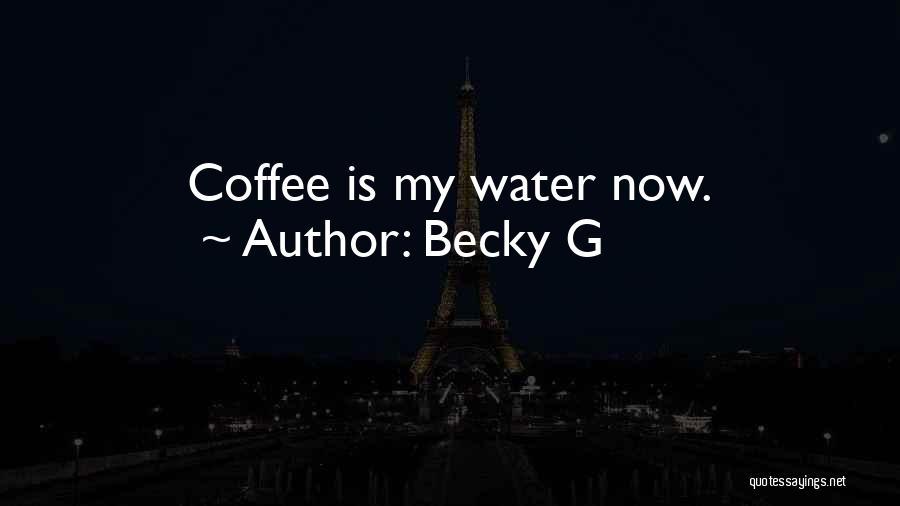 Becky G Quotes: Coffee Is My Water Now.