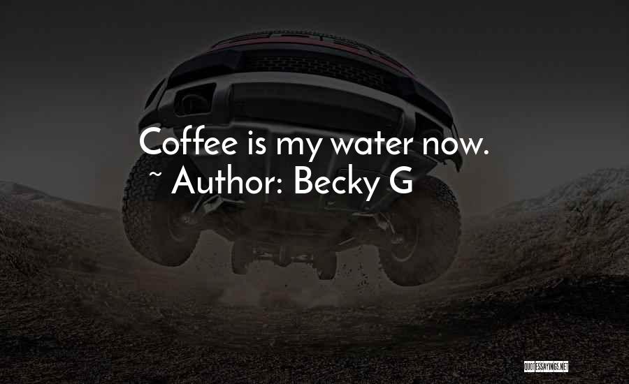 Becky G Quotes: Coffee Is My Water Now.