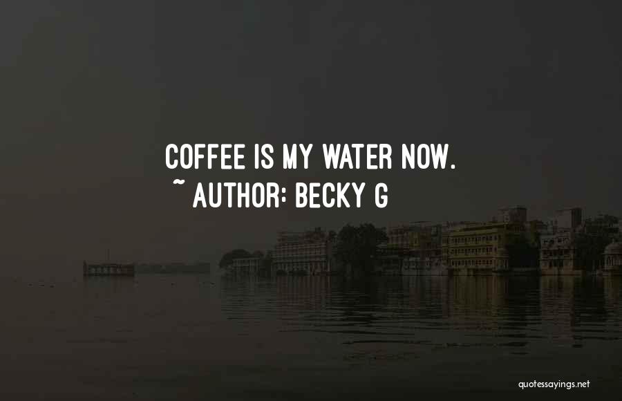 Becky G Quotes: Coffee Is My Water Now.