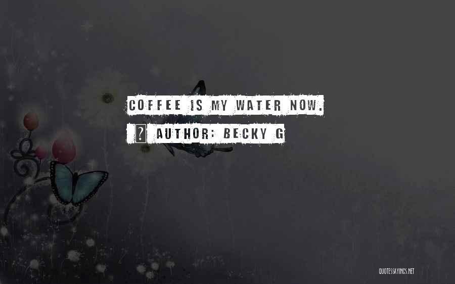 Becky G Quotes: Coffee Is My Water Now.