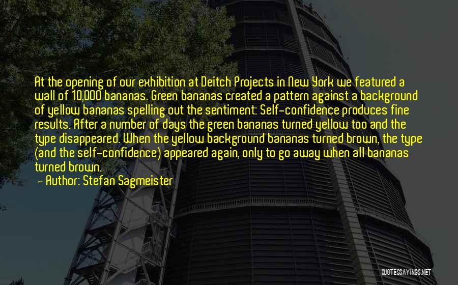 Stefan Sagmeister Quotes: At The Opening Of Our Exhibition At Deitch Projects In New York We Featured A Wall Of 10,000 Bananas. Green