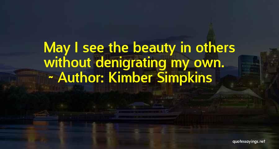 Kimber Simpkins Quotes: May I See The Beauty In Others Without Denigrating My Own.