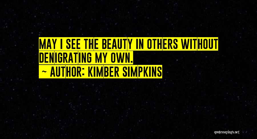 Kimber Simpkins Quotes: May I See The Beauty In Others Without Denigrating My Own.