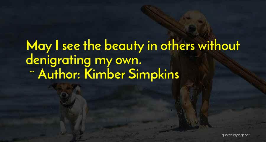 Kimber Simpkins Quotes: May I See The Beauty In Others Without Denigrating My Own.